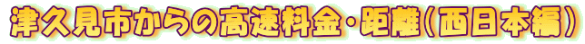 津久見市からの高速料金・距離（西日本編） 